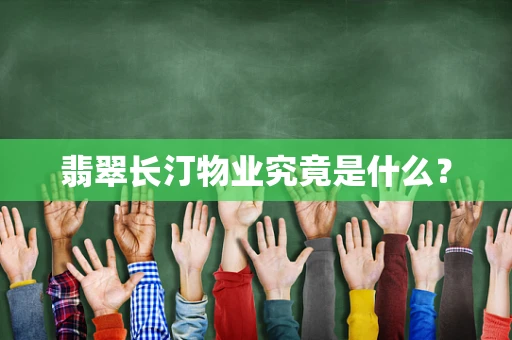 翡翠长汀物业究竟是什么？