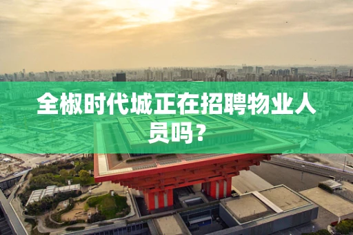 全椒时代城正在招聘物业人员吗？