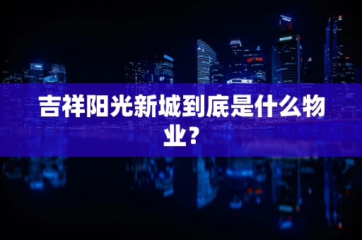 吉祥阳光新城到底是什么物业？