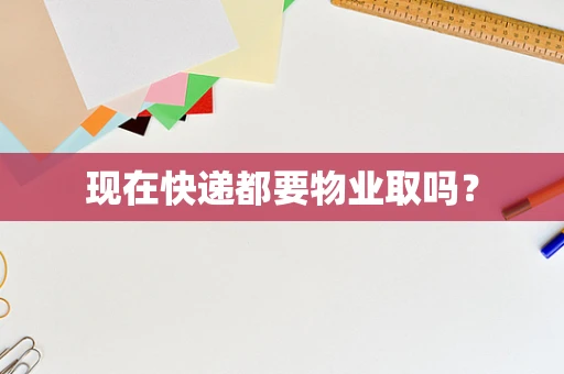 现在快递都要物业取吗？