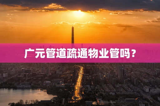 广元管道疏通物业管吗？
