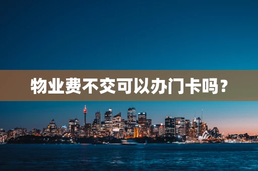 物业费不交可以办门卡吗？