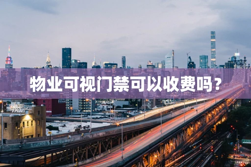 物业可视门禁可以收费吗？