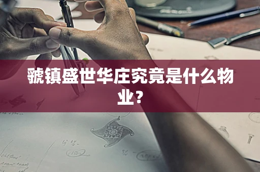 虢镇盛世华庄究竟是什么物业？