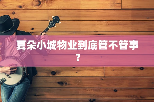 夏朵小城物业到底管不管事？