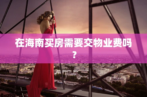 在海南买房需要交物业费吗？