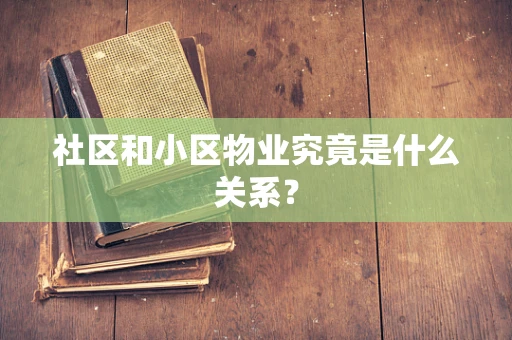 社区和小区物业究竟是什么关系？