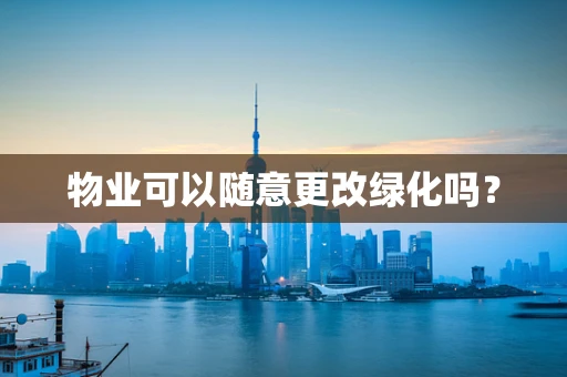 物业可以随意更改绿化吗？