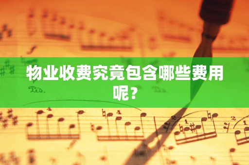 物业收费究竟包含哪些费用呢？