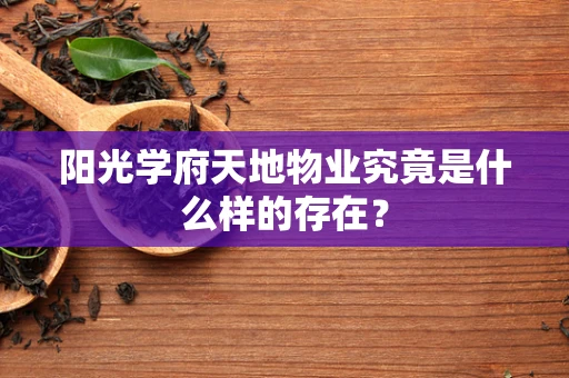 阳光学府天地物业究竟是什么样的存在？