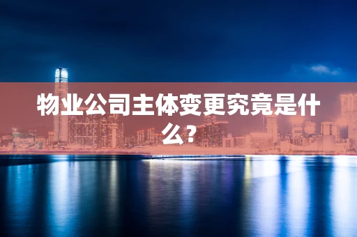 物业公司主体变更究竟是什么？