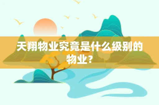 天翔物业究竟是什么级别的物业？