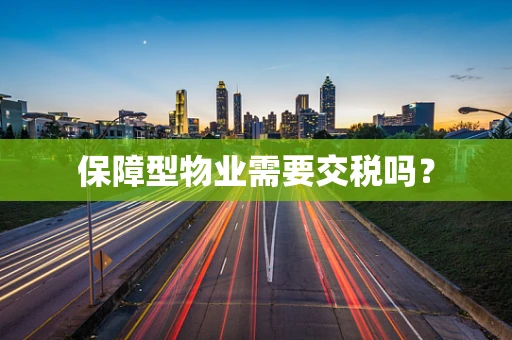 保障型物业需要交税吗？