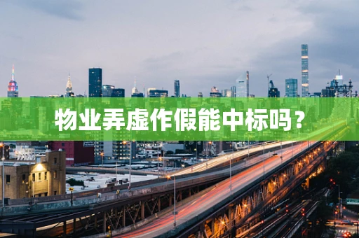 物业弄虚作假能中标吗？