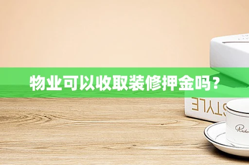 物业可以收取装修押金吗？