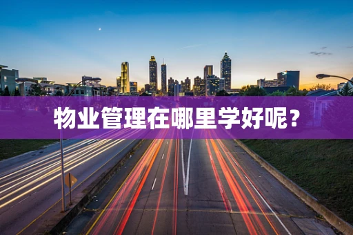 物业管理在哪里学好呢？