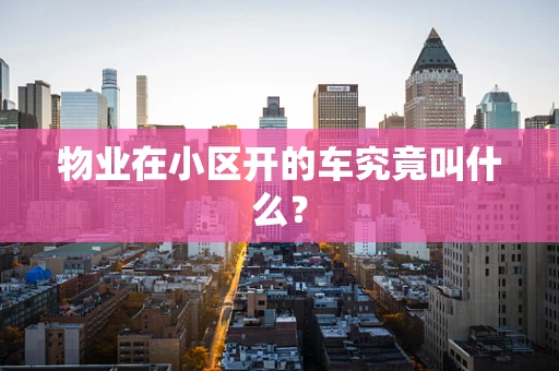 物业在小区开的车究竟叫什么？