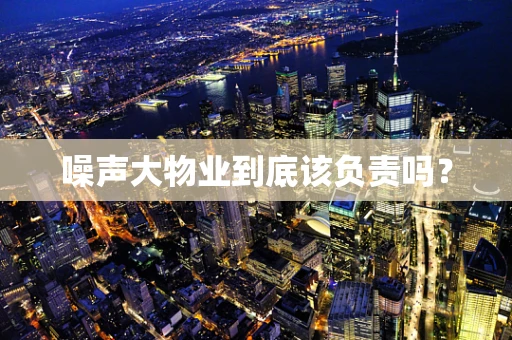 噪声大物业到底该负责吗？