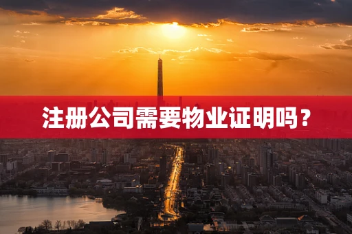 注册公司需要物业证明吗？