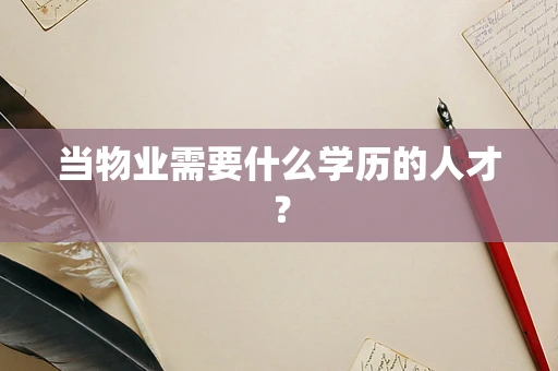 当物业需要什么学历的人才？