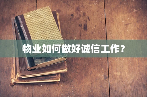 物业如何做好诚信工作？