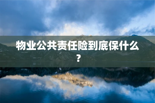 物业公共责任险到底保什么？