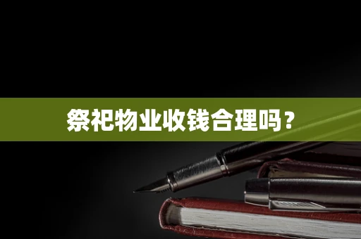 祭祀物业收钱合理吗？