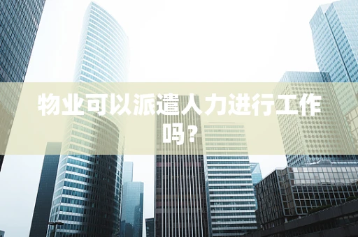 物业可以派遣人力进行工作吗？