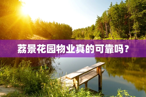 荔景花园物业真的可靠吗？