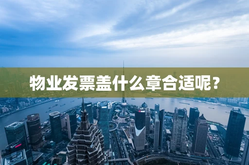 物业发票盖什么章合适呢？