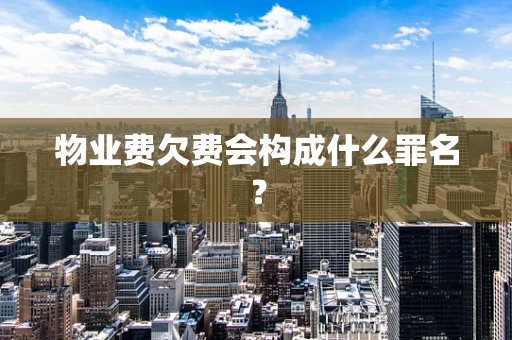 物业费欠费会构成什么罪名？