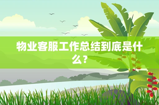 物业客服工作总结到底是什么？