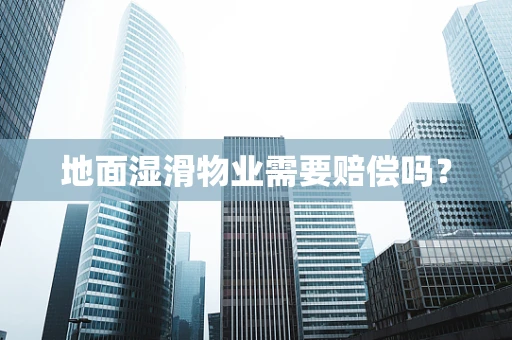 地面湿滑物业需要赔偿吗？