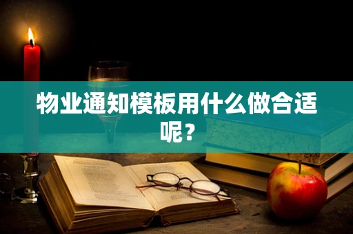 物业通知模板用什么做合适呢？