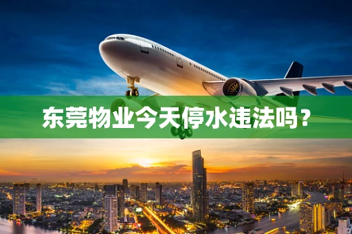 东莞物业今天停水违法吗？