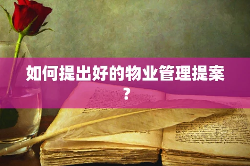 如何提出好的物业管理提案？
