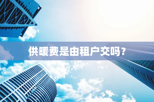 供暖费是由租户交吗？
