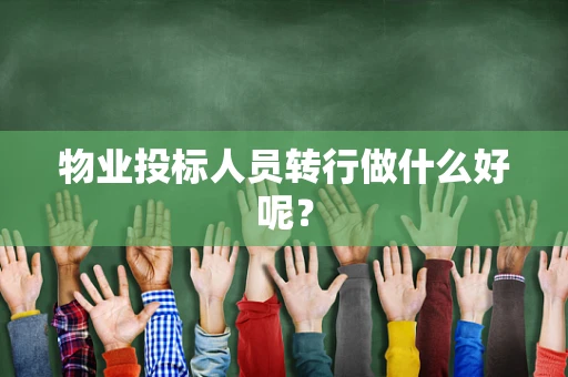 物业投标人员转行做什么好呢？