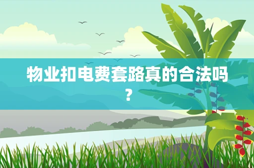 物业扣电费套路真的合法吗？