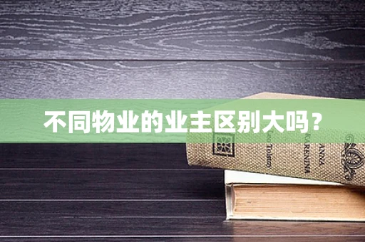 不同物业的业主区别大吗？