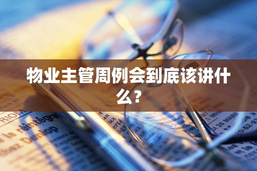 物业主管周例会到底该讲什么？
