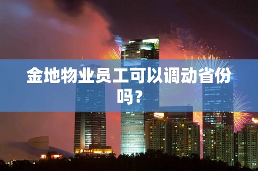 金地物业员工可以调动省份吗？