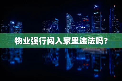 物业强行闯入家里违法吗？