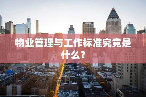 物业管理与工作标准究竟是什么？