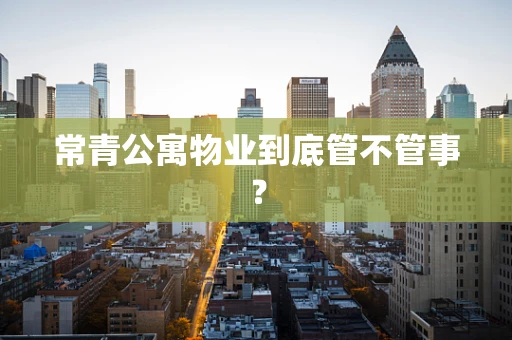 常青公寓物业到底管不管事？