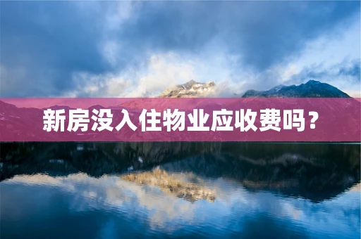 新房没入住物业应收费吗？