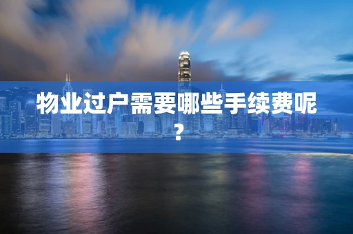 物业过户需要哪些手续费呢？