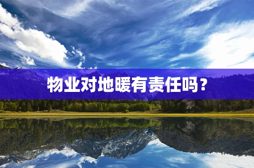 物业对地暖有责任吗？