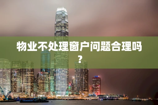 物业不处理窗户问题合理吗？