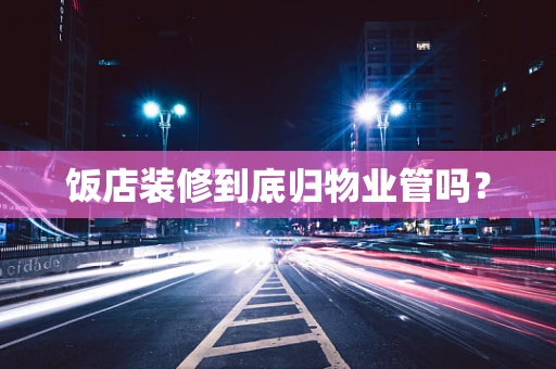 饭店装修到底归物业管吗？